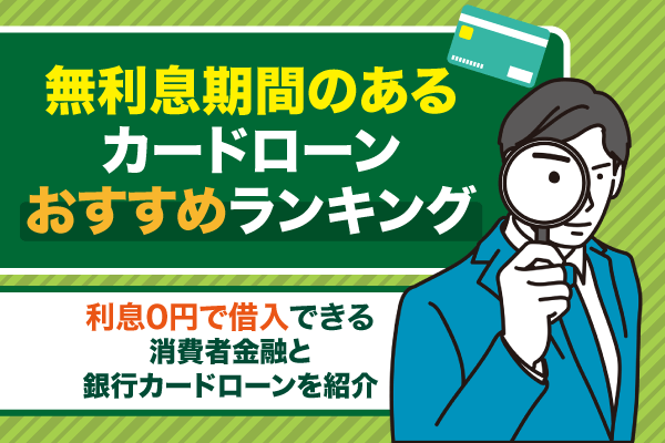 無利息期間があるカードローン12選!利息なしで借入可能な消費者金融や銀行を紹介